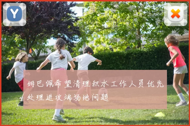 姆巴佩希望清理积水工作人员优先处理进攻端场地问题