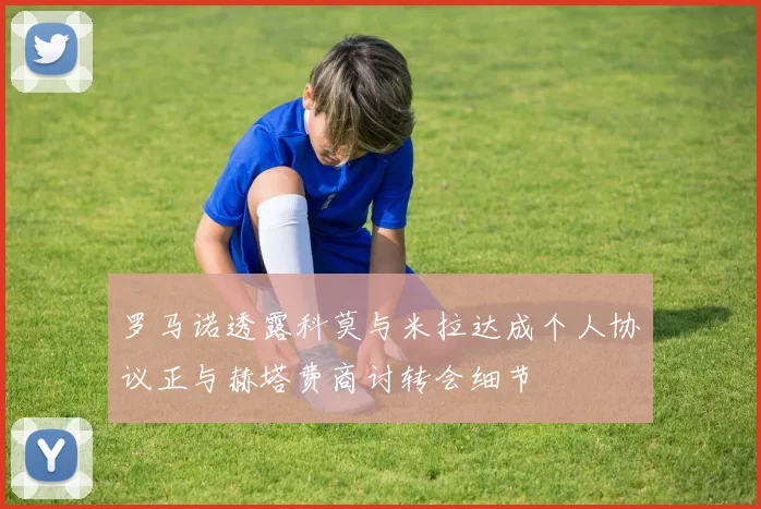 罗马诺透露科莫与米拉达成个人协议正与赫塔费商讨转会细节